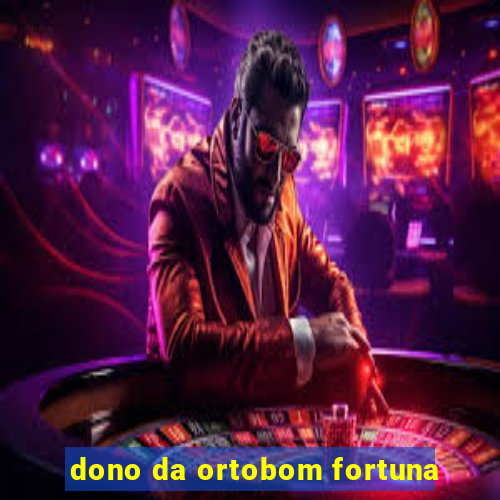 dono da ortobom fortuna